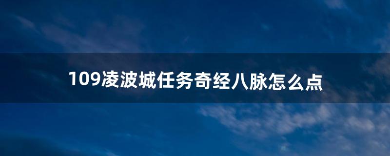 109凌波城任务奇经八脉怎么点（109凌波城任务装备选择)