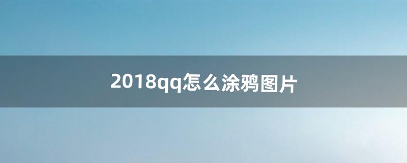 2018qq怎么涂鸦图片（qq涂鸦图片怎么涂)