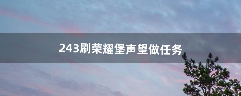 2.43刷荣耀堡声望做任务（哪些地方的任务给荣耀堡声望)