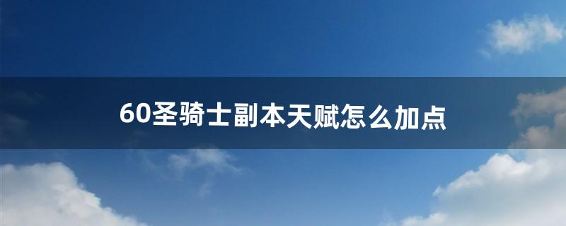 60圣骑士副本天赋怎么加点（60级圣骑士最强输出手法)