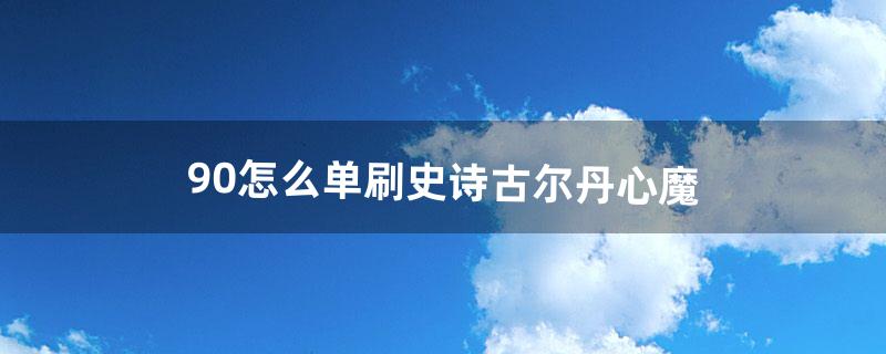 9.0怎么单刷史诗古尔丹心魔（古尔丹心魔阶段怎么打)