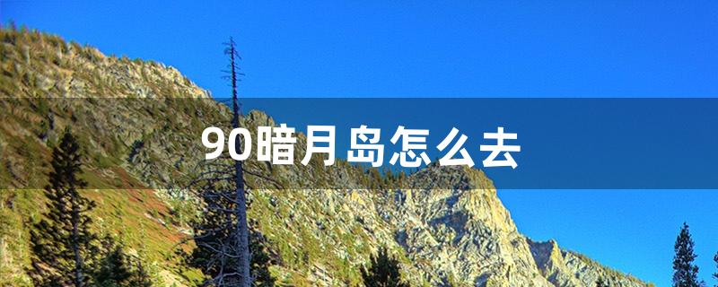 9.0暗月岛怎么去（9.0部落怎么去永恒岛)