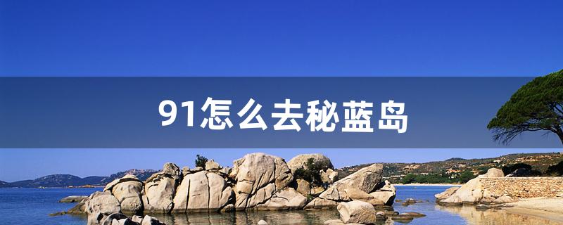 9.1怎么去秘蓝岛（在秘蓝岛怎么出去)