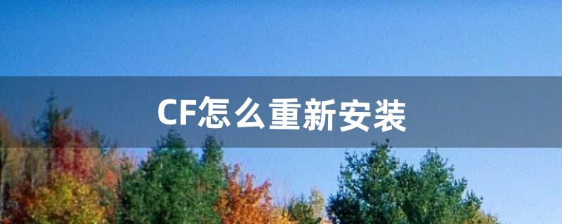 CF怎么重新安装（cf怎么卸载重新安装)