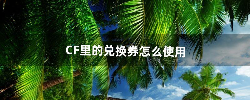 cf兑换券怎么用