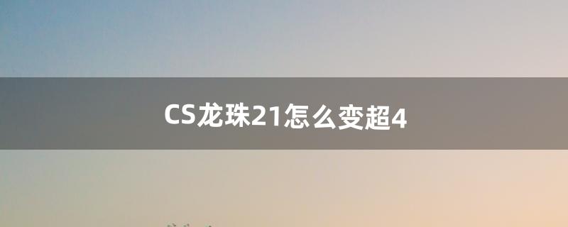 CS龙珠2.1怎么变超4（cs龙珠怎么改中文)