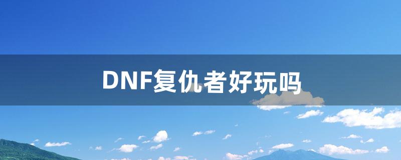 dnf复仇者怎么样