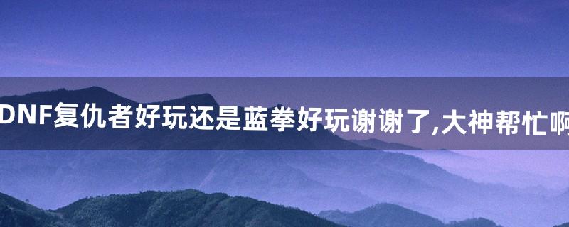 dnf复仇者怎么样 dnf复仇者怎么样