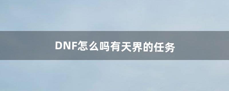 DNF怎么吗有天界的任务（dnf天界叛乱后续剧情)