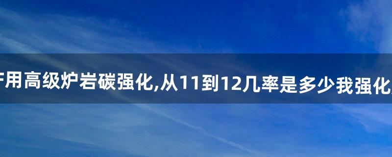 DNF用高级炉岩碳强化,从11到12几率是多少我强化屠戮
