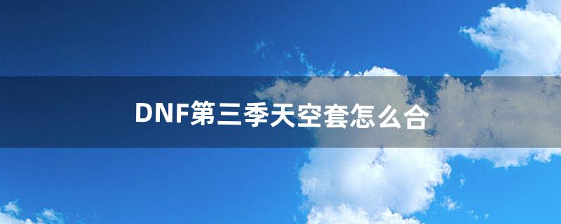 dnf怎么合天空套