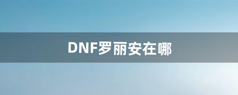 DNF罗丽安在哪