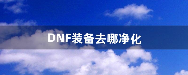 dnf装备怎么净化