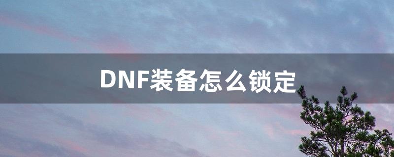 dnf怎么锁定装备