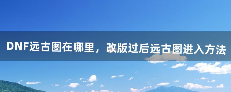 dnf远古地下城怎么进