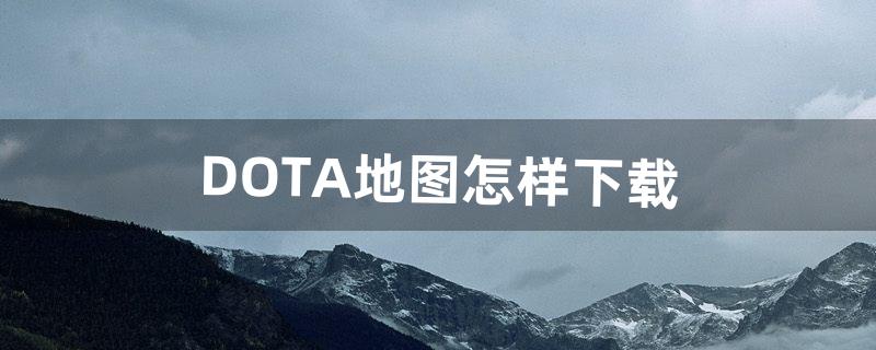 DOTA地图怎样下载（dota在哪个网站上下载)