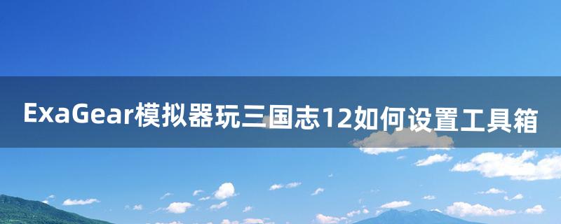 ExaGear模拟器玩三国志12如何设置工具箱