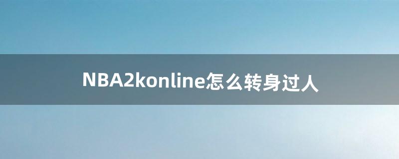 NBA2konline怎么转身过人（nba2k online转身操作)