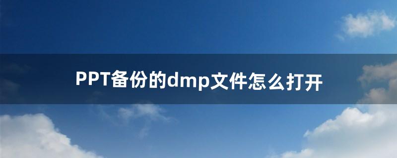 PPT备份的dmp文件怎么打开（ppt如何显示pdt文件)