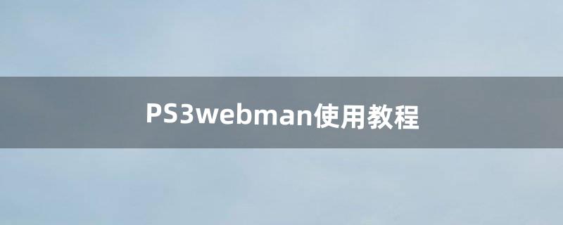 PS3webman使用教程（ps3十部巅峰之作)