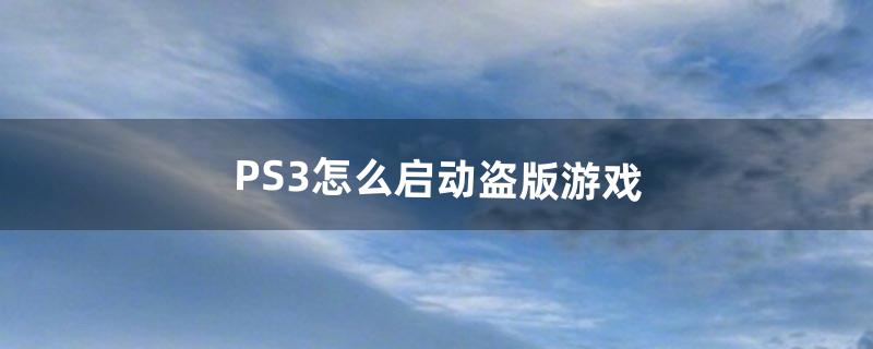 PS3怎么启动盗版游戏（ps3游戏在哪里运行)