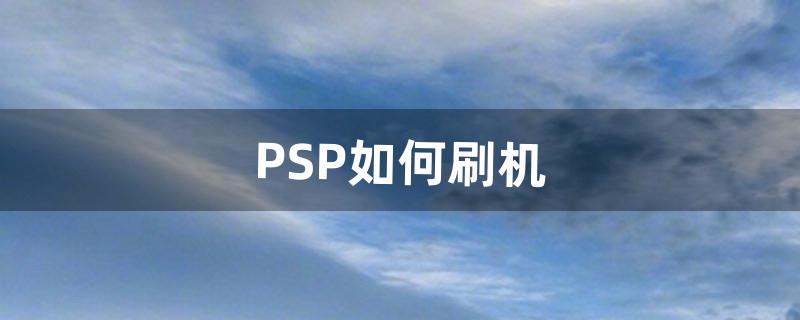 PSP如何刷机（psp1006刷机教程)