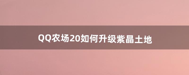 QQ农场2.0如何升级紫晶土地（qq农场2.0矿山怎么升级)