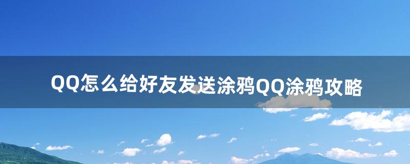 QQ怎么给好友发送涂鸦QQ涂鸦攻略（qq涂鸦怎么转发给别人)