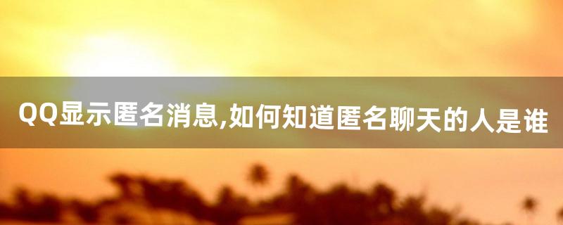 qq匿名聊天怎么知道是谁 qq匿名聊天怎么知道是谁