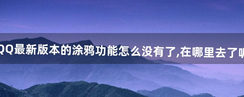 QQ最新版本的涂鸦功能怎么没有了,在哪里去了呢