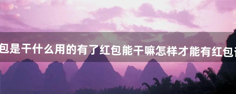 QQ里的红包是干什么用的?有了红包能干嘛?怎样才能有红包?详细点回答