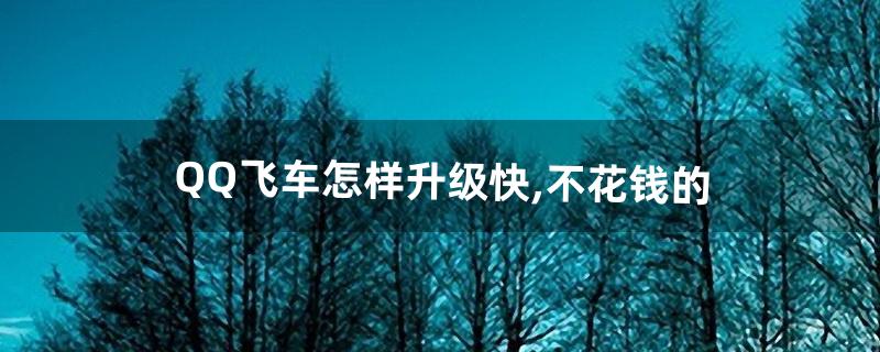 qq飞车怎么升级快 qq飞车怎么升级快