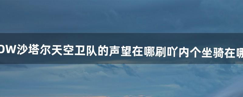 WOW沙塔尔天空卫队的声望在哪刷吖、、内个坐骑在哪买