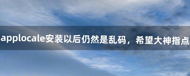 applocale安装以后仍然是乱码，希望大神指点