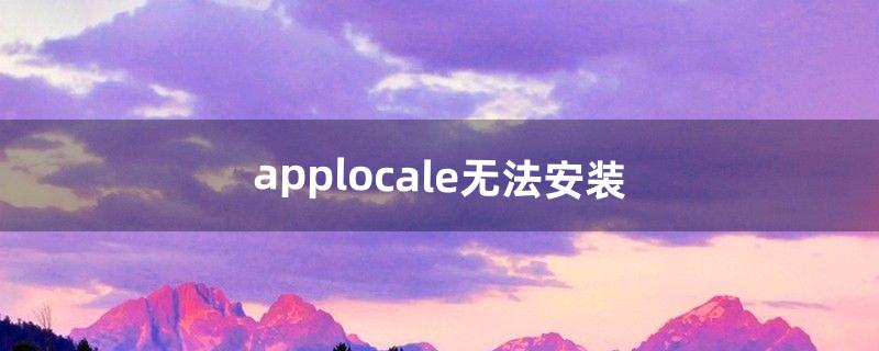 applocale无法安装（applocale中文版下载)