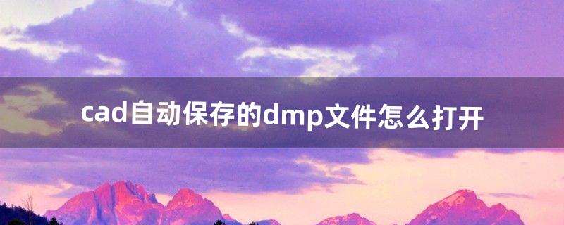 cad自动保存的dmp文件怎么打开（cad保存出现2个文件)