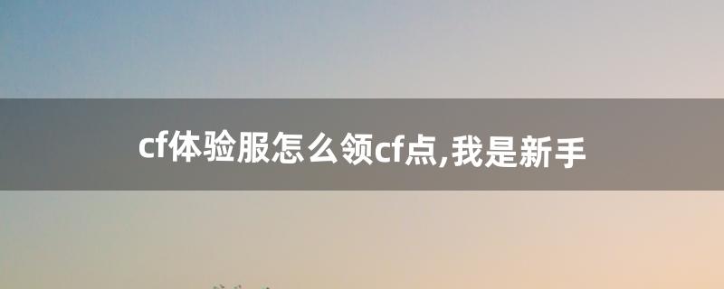 cf体验服怎么领cf点 cf体验服怎么领cf点