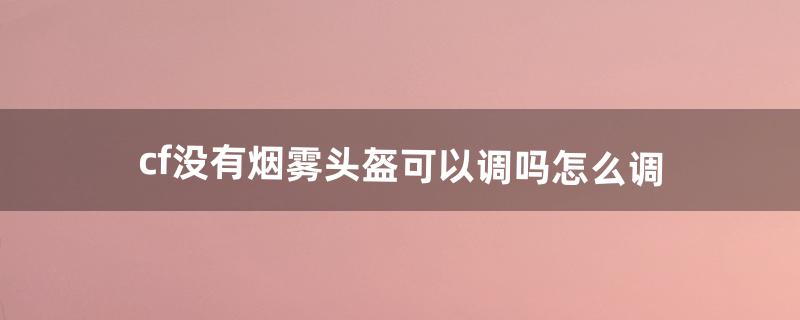 cf怎么调烟雾头盔