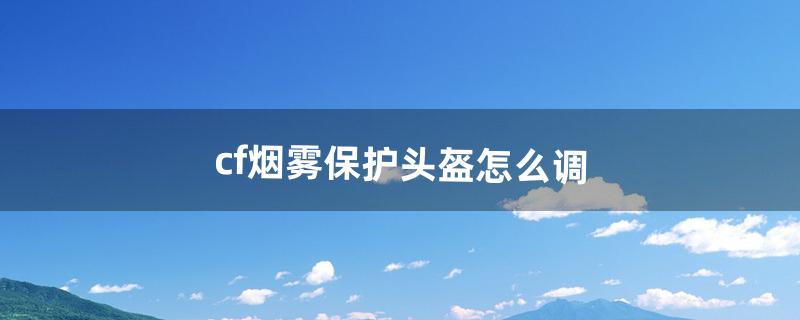 cf怎么调烟雾头盔