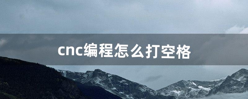 cnc编程怎么打空格（cnc分号如何输入)