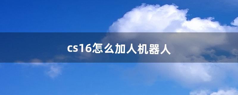 cs1.6怎么加人机器人（cs1.6怎么加机器人代码)