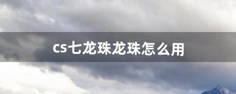 cs七龙珠龙珠怎么用（cs七龙珠在哪里下)