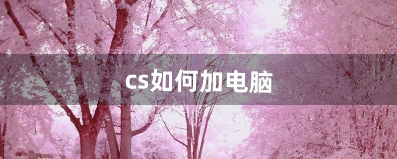 cs如何加电脑（玩cs买什么电脑最好)