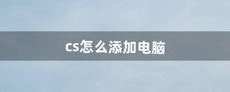 cs怎么添加电脑（cs怎么让电脑人全死)