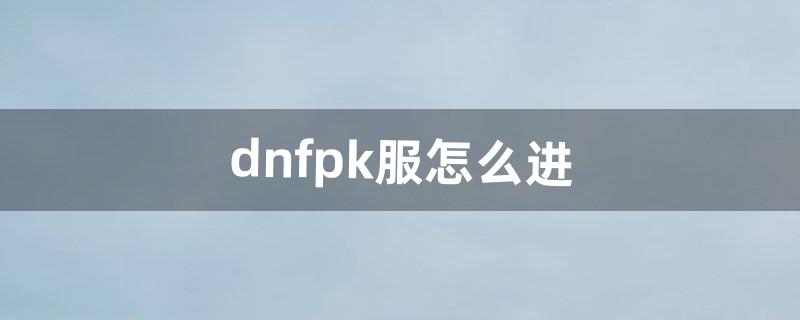 dnfpk服怎么进（dnf公平pk场真的公平吗)