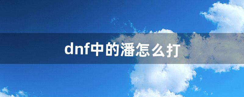 dnf中的潘怎么打（dnf吞噬魔怎么打)