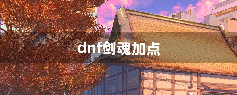 dnf剑魂加点（dnf剑魂加点旭旭宝宝)