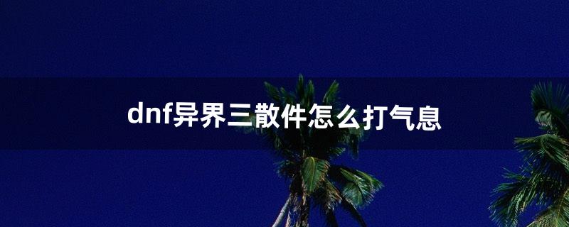 dnf异界三散件怎么打气息（dnf异界气息装备怎么弄)