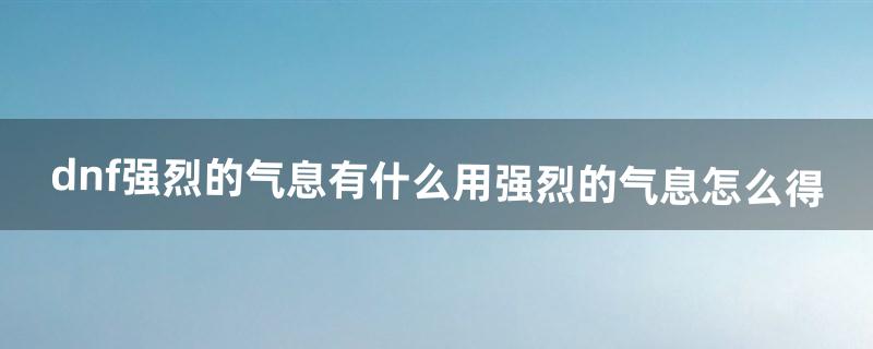 dnf强烈的气息有什么用强烈的气息怎么得