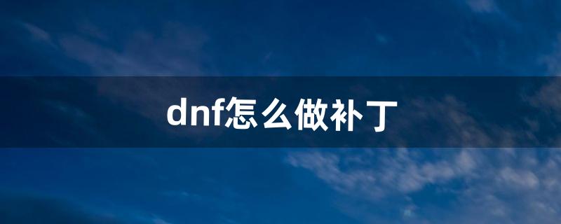 dnf怎么做补丁（dnf补丁用哪个软件)